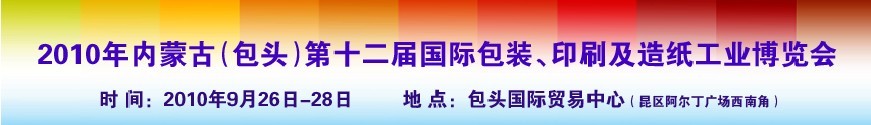 2010內蒙古第十二屆國際包裝、印刷及造紙工業(yè)博覽會