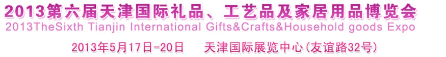 2013第六屆天津國(guó)際禮品、工藝品及家居用品博覽會(huì)