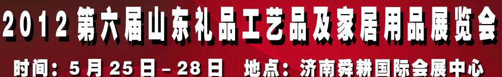 2012第六屆山東禮品、工藝品及家居用品（濟(jì)南）博覽會(huì)