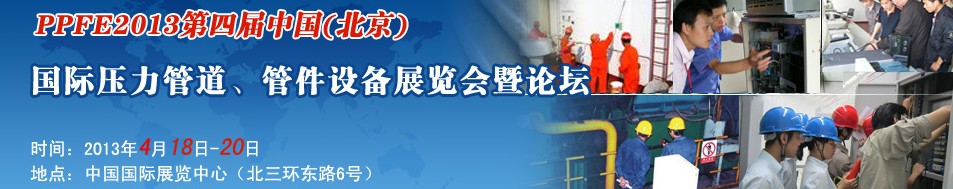 PPFE2013第四屆中國（北京）國際壓力管道、管件設(shè)備展覽會暨論壇