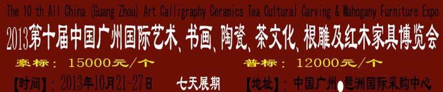 2013第十屆藝術、書畫、陶瓷、茶文化、根雕及紅木家具博覽會