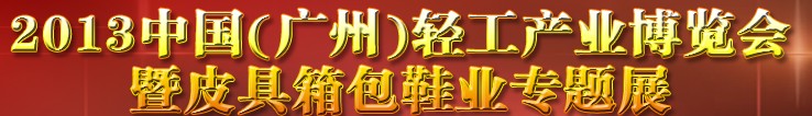 2013中國（廣州）輕工產(chǎn)業(yè)博覽會暨皮具、箱包、鞋業(yè)出口商品交易會