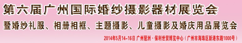2014第六屆廣州婚紗攝影器件展覽會暨相冊相框、主題攝影及兒童攝影、婚慶用品展覽會