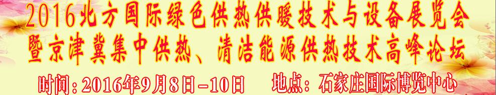 2016北方國際綠色供熱采暖、通風、空調技術與設備展覽會<br>暨京津冀集中供熱、清潔能源供熱技術高峰論壇